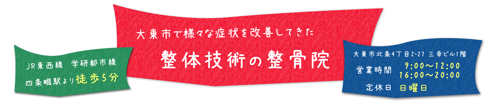 JR東西線　学研都市線四条畷駅より徒歩5分　大東市で様々な症状を改善してきた整体技術の整骨院　大東市北条4丁目2-27 三幸ビル1階　営業時間 9:00～12:00/16:00～20:00　定休日 日曜日